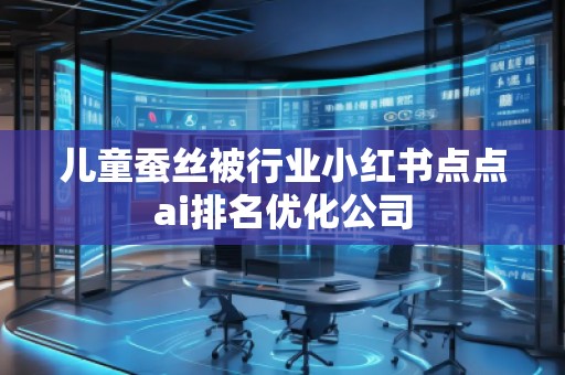 兒童蠶絲被行業(yè)小紅書點點ai排名優(yōu)化公司
