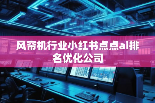 風簾機行業(yè)小紅書點點ai排名優(yōu)化公司