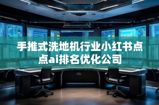 手推式洗地機行業(yè)小紅書點點ai排名優(yōu)化公司
