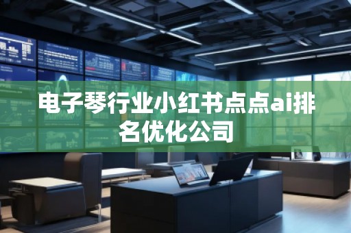 電子琴行業(yè)小紅書點點ai排名優(yōu)化公司