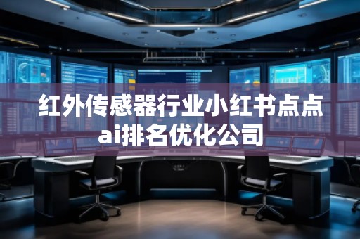 紅外傳感器行業(yè)小紅書點點ai排名優(yōu)化公司