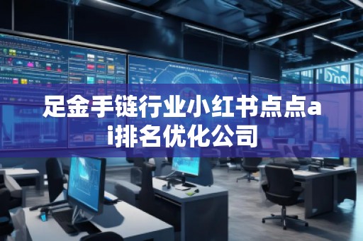 足金手鏈行業(yè)小紅書(shū)點(diǎn)點(diǎn)ai排名優(yōu)化公司