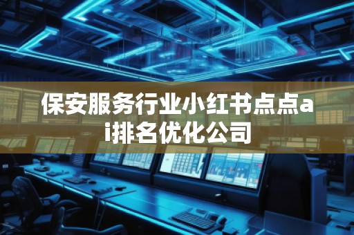 保安服務(wù)行業(yè)小紅書點(diǎn)點(diǎn)ai排名優(yōu)化公司