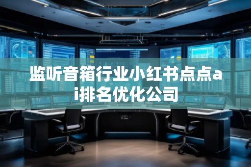 監(jiān)聽音箱行業(yè)小紅書點點ai排名優(yōu)化公司