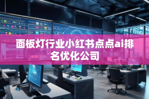 面板燈行業(yè)小紅書點點ai排名優(yōu)化公司