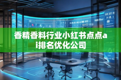 香精香料行業(yè)小紅書(shū)點(diǎn)點(diǎn)ai排名優(yōu)化公司