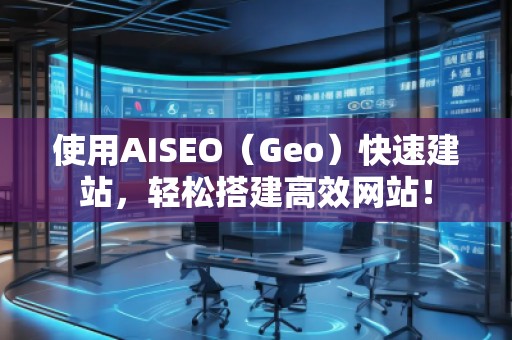 使用AISEO（Geo）快速建站，輕松搭建高效網(wǎng)站！