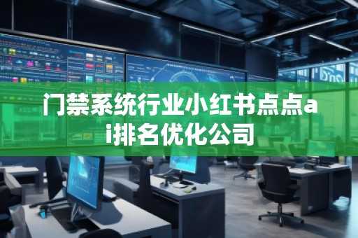 門禁系統(tǒng)行業(yè)小紅書點點ai排名優(yōu)化公司