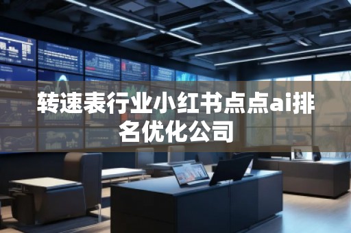 轉(zhuǎn)速表行業(yè)小紅書點(diǎn)點(diǎn)ai排名優(yōu)化公司