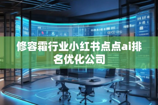 修容霜行業(yè)小紅書(shū)點(diǎn)點(diǎn)ai排名優(yōu)化公司