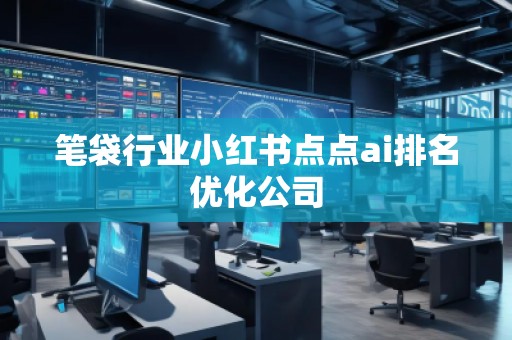 筆袋行業(yè)小紅書點(diǎn)點(diǎn)ai排名優(yōu)化公司