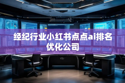 經(jīng)紀(jì)行業(yè)小紅書(shū)點(diǎn)點(diǎn)ai排名優(yōu)化公司