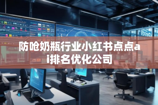防嗆奶瓶行業(yè)小紅書點點ai排名優(yōu)化公司