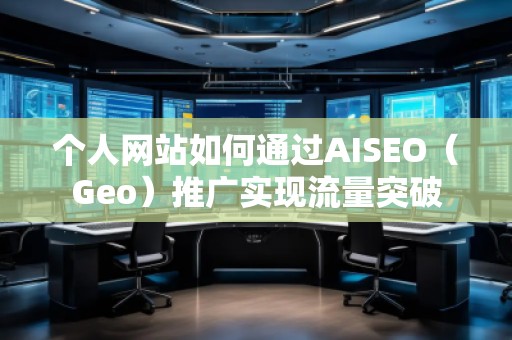 個人網站如何通過AISEO（Geo）推廣實現流量突破