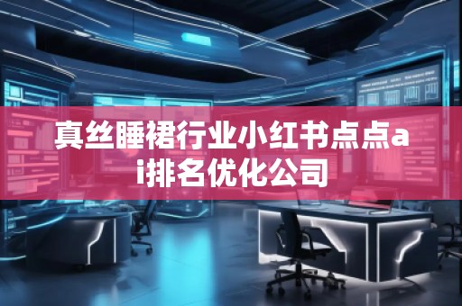 真絲睡裙行業(yè)小紅書點(diǎn)點(diǎn)ai排名優(yōu)化公司