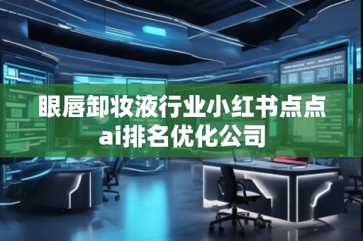 眼唇卸妝液行業(yè)小紅書(shū)點(diǎn)點(diǎn)ai排名優(yōu)化公司