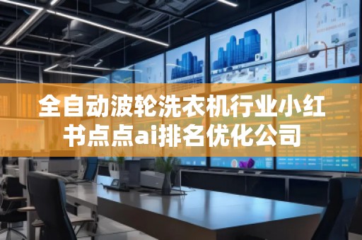 全自動(dòng)波輪洗衣機(jī)行業(yè)小紅書點(diǎn)點(diǎn)ai排名優(yōu)化公司