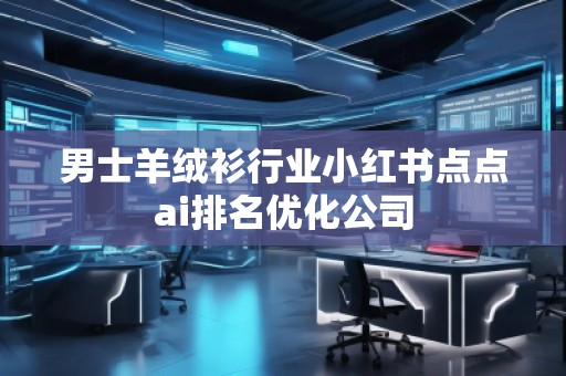 男士羊絨衫行業(yè)小紅書點(diǎn)點(diǎn)ai排名優(yōu)化公司