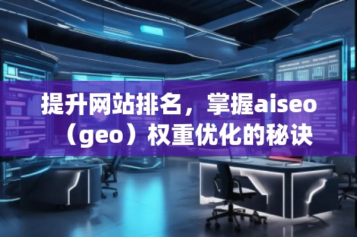 提升網(wǎng)站排名，掌握aiseo（geo）權(quán)重優(yōu)化的秘訣