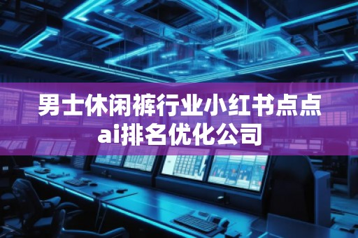 男士休閑褲行業(yè)小紅書點點ai排名優(yōu)化公司