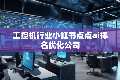 工控機(jī)行業(yè)小紅書(shū)點(diǎn)點(diǎn)ai排名優(yōu)化公司
