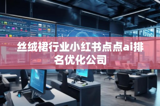絲絨裙行業(yè)小紅書(shū)點(diǎn)點(diǎn)ai排名優(yōu)化公司
