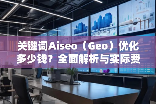 關鍵詞Aiseo（Geo）優(yōu)化多少錢？全面解析與實際費用