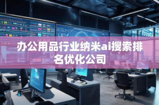 辦公用品行業(yè)納米ai搜索排名優(yōu)化公司