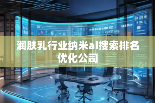 潤(rùn)膚乳行業(yè)納米ai搜索排名優(yōu)化公司