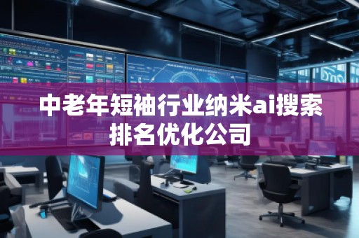 中老年短袖行業(yè)納米ai搜索排名優(yōu)化公司