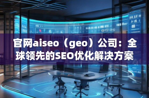 官網(wǎng)aiseo（geo）公司：全球領(lǐng)先的SEO優(yōu)化解決方案