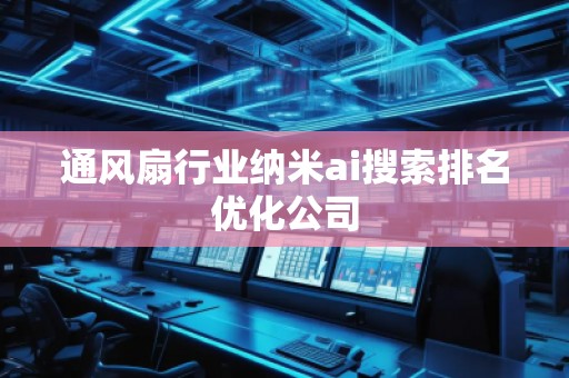 通風扇行業(yè)納米ai搜索排名優(yōu)化公司