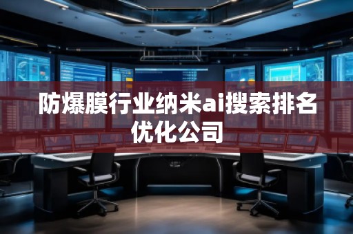 防爆膜行業(yè)納米ai搜索排名優(yōu)化公司