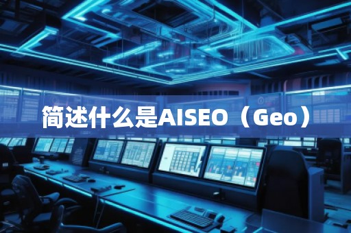 簡(jiǎn)述什么是AISEO（Geo）