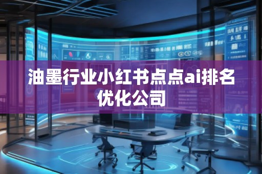 油墨行業(yè)小紅書點(diǎn)點(diǎn)ai排名優(yōu)化公司