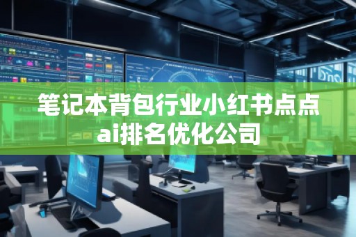 筆記本背包行業(yè)小紅書點點ai排名優(yōu)化公司