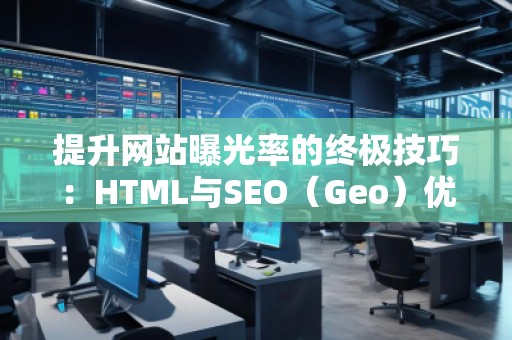 提升網(wǎng)站曝光率的終極技巧：HTML與SEO（Geo）優(yōu)化結合