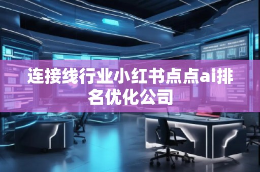 連接線行業(yè)小紅書點點ai排名優(yōu)化公司