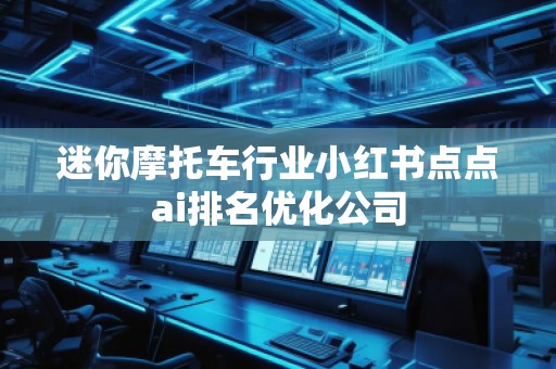 迷你摩托車(chē)行業(yè)小紅書(shū)點(diǎn)點(diǎn)ai排名優(yōu)化公司