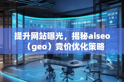 提升網(wǎng)站曝光，揭秘aiseo（geo）競(jìng)價(jià)優(yōu)化策略