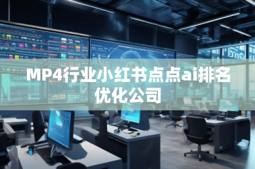 MP4行業(yè)小紅書點(diǎn)點(diǎn)ai排名優(yōu)化公司