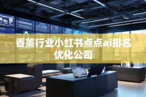 香薰行業(yè)小紅書點(diǎn)點(diǎn)ai排名優(yōu)化公司