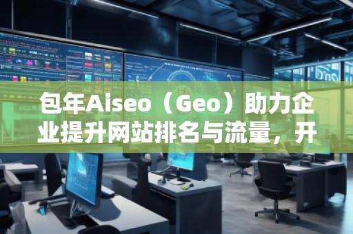 包年Aiseo（Geo）助力企業(yè)提升網(wǎng)站排名與流量，開啟全新數(shù)字化營銷時代