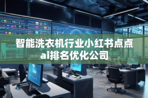 智能洗衣機行業(yè)小紅書點點ai排名優(yōu)化公司