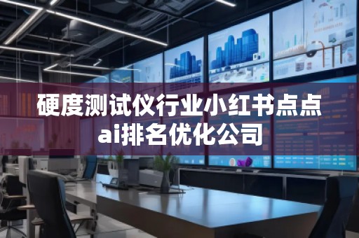 硬度測試儀行業(yè)小紅書點點ai排名優(yōu)化公司