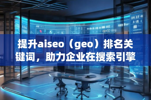 提升aiseo（geo）排名關(guān)鍵詞，助力企業(yè)在搜索引擎中脫穎而出
