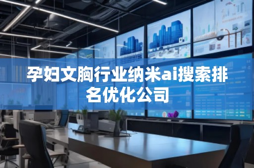 孕婦文胸行業(yè)納米ai搜索排名優(yōu)化公司