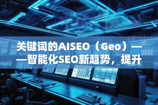 關(guān)鍵詞的AISEO（Geo）——智能化SEO新趨勢，提升網(wǎng)站流量與排名