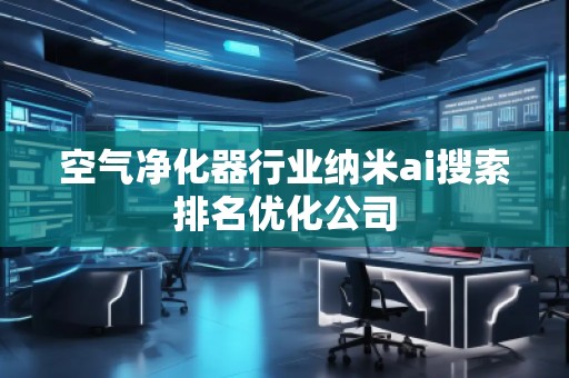 空氣凈化器行業(yè)納米ai搜索排名優(yōu)化公司