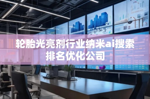 輪胎光亮劑行業(yè)納米ai搜索排名優(yōu)化公司